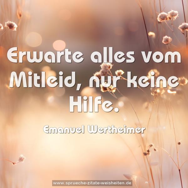Erwarte alles vom Mitleid, nur keine Hilfe.