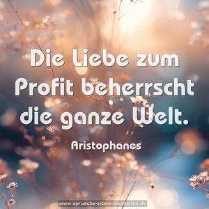 Die Liebe zum Profit beherrscht die ganze Welt.