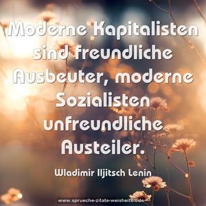 Moderne Kapitalisten sind freundliche Ausbeuter, 
moderne Sozialisten unfreundliche Austeiler. 