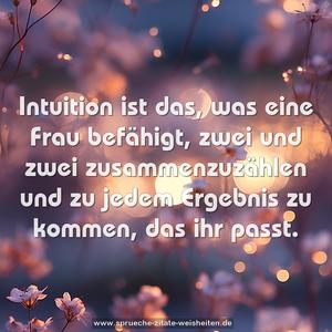 Intuition ist das, was eine Frau befähigt,
zwei und zwei zusammenzuzählen
und zu jedem Ergebnis zu kommen, das ihr passt. 