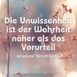 Die Unwissenheit ist der Wahrheit näher als das Vorurteil