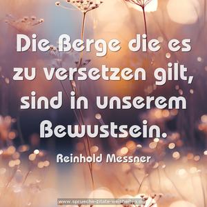 Die Berge die es zu versetzen gilt,
sind in unserem Bewustsein.