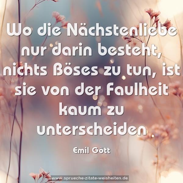 Wo die Nächstenliebe nur darin besteht, nichts Böses zu tun, ist sie von der Faulheit kaum zu unterscheiden