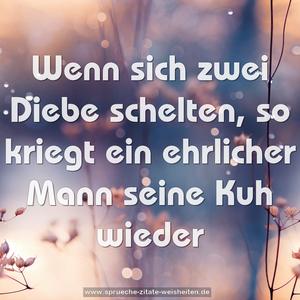 Wenn sich zwei Diebe schelten,
so kriegt ein ehrlicher Mann seine Kuh wieder