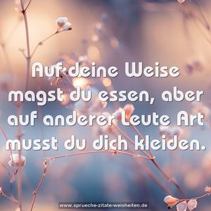 Auf deine Weise magst du essen,
aber auf anderer Leute Art musst du dich kleiden.