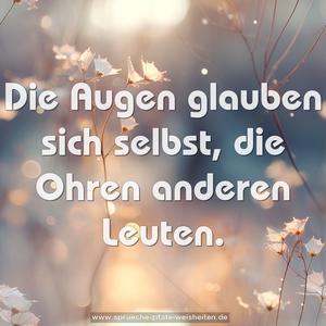 Die Augen glauben sich selbst,
die Ohren anderen Leuten.
