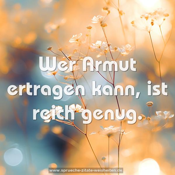 Wer Armut ertragen kann, ist reich genug.