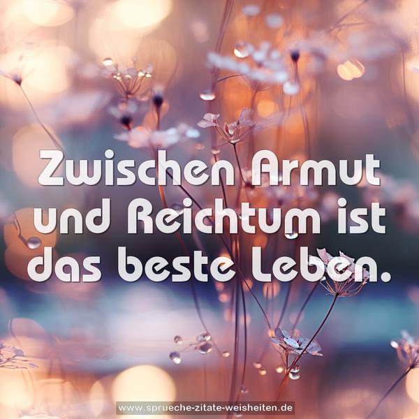 Zwischen Armut und Reichtum ist das beste Leben.