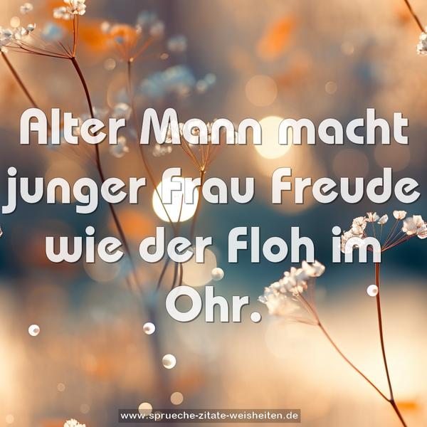 Alter Mann macht junger Frau Freude
wie der Floh im Ohr.