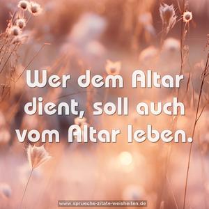 Wer dem Altar dient,
soll auch vom Altar leben.
