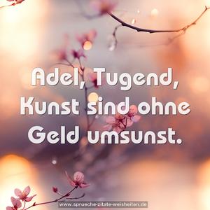 Adel, Tugend, Kunst
sind ohne Geld umsunst.