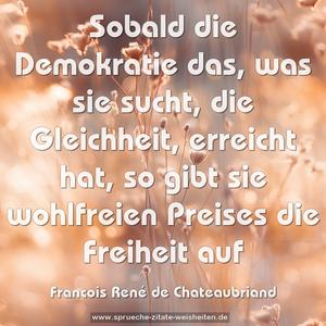 Sobald die Demokratie das, was sie sucht, die Gleichheit, erreicht hat, so gibt sie wohlfreien Preises die Freiheit auf