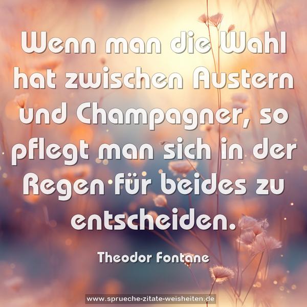 Wenn man die Wahl hat
zwischen Austern und Champagner,
so pflegt man sich in der Regen für beides zu entscheiden.