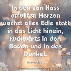 In den von Hass erfüllten Herzen wächst alles Edle statt in das Licht hinein, rückwärts in den Boden und in das Dunkel.