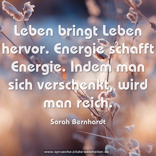 Leben bringt Leben hervor.
Energie schafft Energie.
Indem man sich verschenkt, wird man reich.