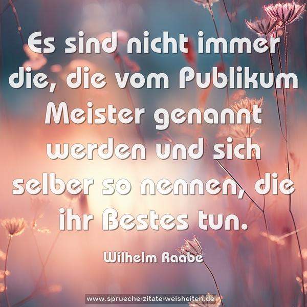 Es sind nicht immer die, die vom Publikum Meister genannt werden und sich selber so nennen, die ihr Bestes tun.