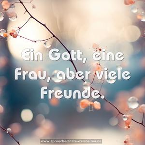 Ein Gott, eine Frau, aber viele Freunde.