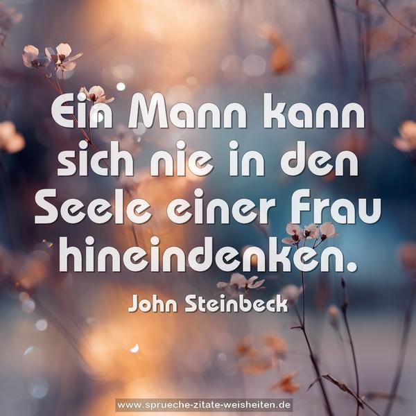 Ein Mann
kann sich nie in den Seele einer Frau hineindenken.