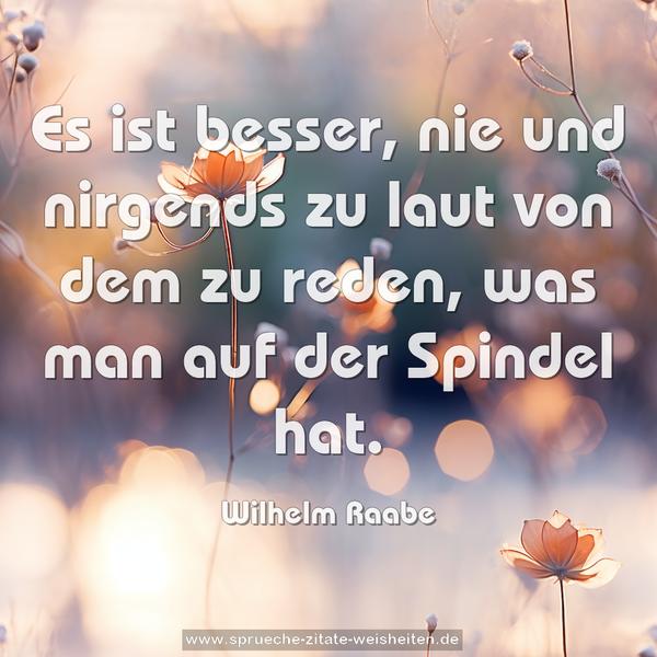 Es ist besser, nie und nirgends zu laut von dem zu reden,
was man auf der Spindel hat.