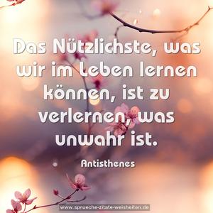 Das Nützlichste, was wir im Leben lernen können,
ist zu verlernen, was unwahr ist.