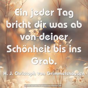 Ein jeder Tag bricht dir was ab
von deiner Schönheit bis ins Grab.