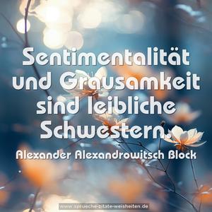 Sentimentalität und Grausamkeit
sind leibliche Schwestern.
