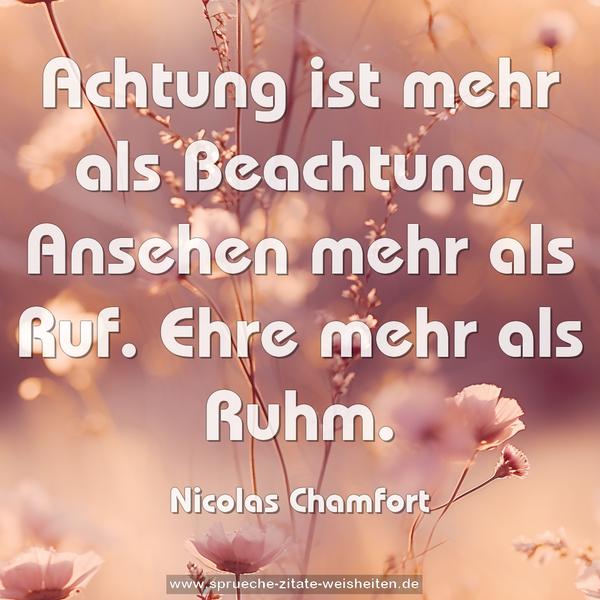 Achtung ist mehr als Beachtung,
Ansehen mehr als Ruf.
Ehre mehr als Ruhm.
