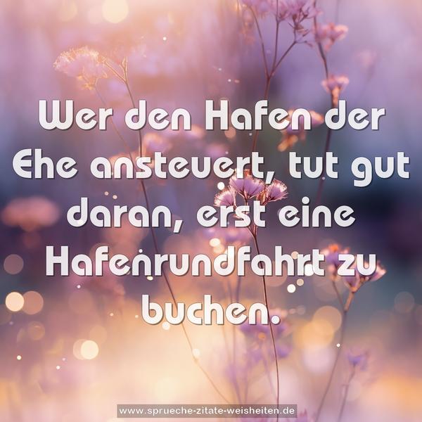 Wer den Hafen der Ehe ansteuert, tut gut daran,
erst eine Hafenrundfahrt zu buchen.
