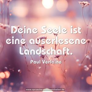 Deine Seele ist eine auserlesene Landschaft.