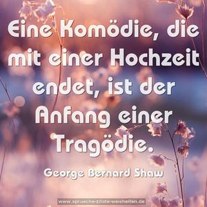 Eine Komödie, die mit einer Hochzeit endet,
ist der Anfang einer Tragödie. 