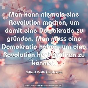 Man kann niemals eine Revolution machen,
um damit eine Demokratie zu gründen.
Man muss eine Demokratie haben,
um eine Revolution herbeiführen zu können.