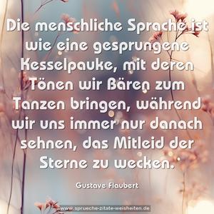 Die menschliche Sprache ist wie eine gesprungene Kesselpauke, mit deren Tönen wir Bären zum Tanzen bringen, während wir uns immer nur danach sehnen, das Mitleid der Sterne zu wecken.