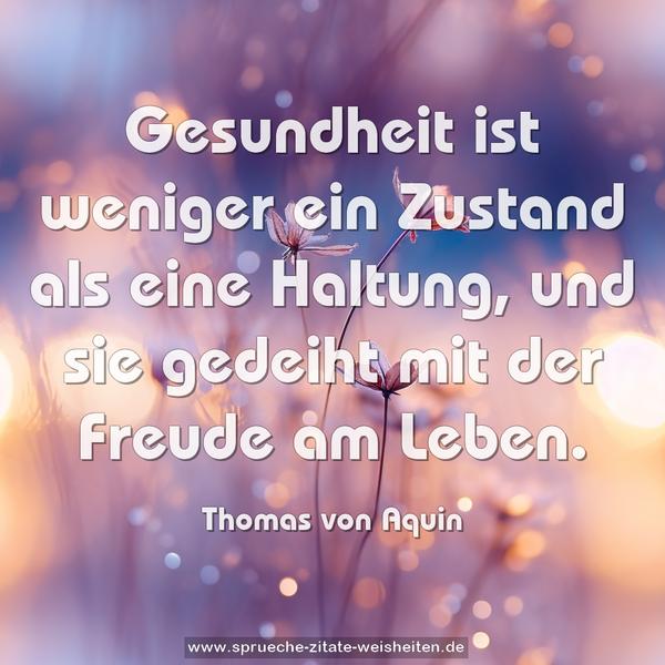 Gesundheit ist weniger ein Zustand als eine Haltung,
und sie gedeiht mit der Freude am Leben.