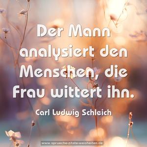 Der Mann analysiert den Menschen,
die Frau wittert ihn.