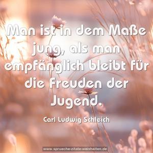 Man ist in dem Maße jung,
als man empfänglich bleibt für die Freuden der Jugend.