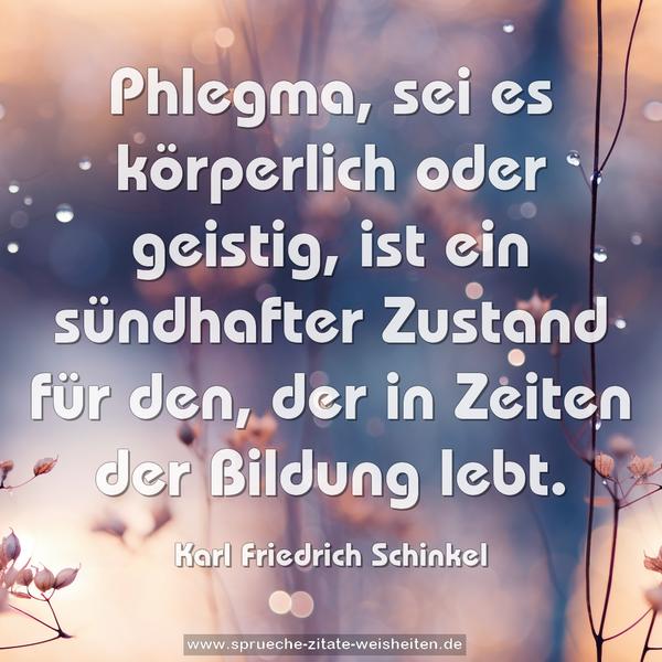 Phlegma, sei es körperlich oder geistig,
ist ein sündhafter Zustand für den,
der in Zeiten der Bildung lebt.