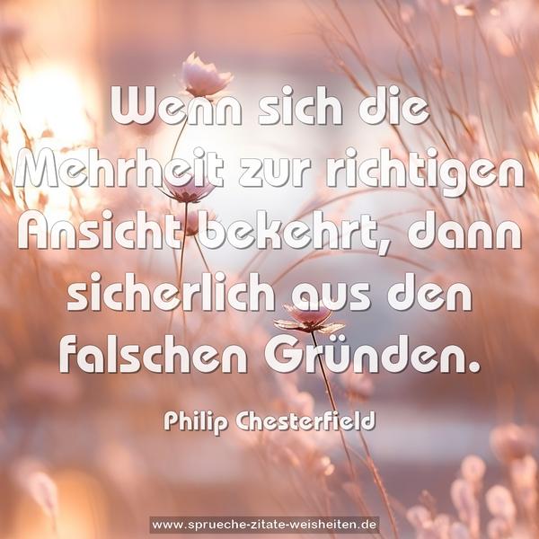 Wenn sich die Mehrheit
zur richtigen Ansicht bekehrt,
dann sicherlich aus den falschen Gründen.