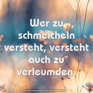 Wer zu schmeicheln versteht,
versteht auch zu verleumden.