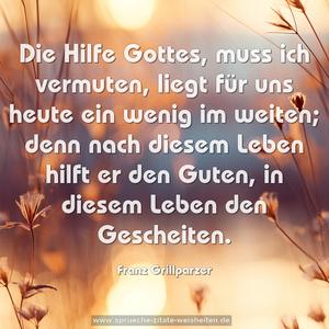 Die Hilfe Gottes, muss ich vermuten,
liegt für uns heute ein wenig im weiten;
denn nach diesem Leben hilft er den Guten,
in diesem Leben den Gescheiten.