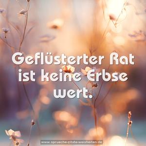 Geflüsterter Rat
ist keine Erbse wert.
