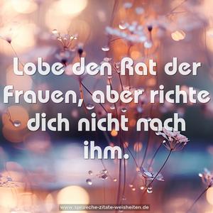 Lobe den Rat der Frauen, aber richte dich nicht nach ihm.