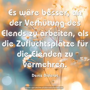 Es wäre besser, an der Verhütung des Elends zu arbeiten,
als die Zufluchtsplätze für die Elenden zu vermehren.