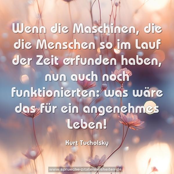Wenn die Maschinen, die die Menschen so im Lauf der Zeit erfunden haben, nun auch noch funktionierten: was wäre das für ein angenehmes Leben!
