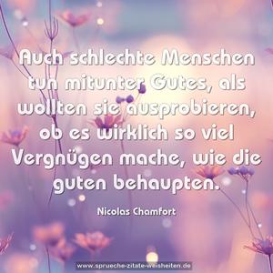 Auch schlechte Menschen tun mitunter Gutes, als wollten sie ausprobieren, ob es wirklich so viel Vergnügen mache, wie die guten behaupten.