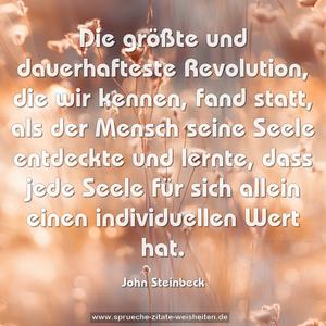 Die größte und dauerhafteste Revolution, die wir kennen, fand statt, als der Mensch seine Seele entdeckte und lernte, dass jede Seele für sich allein einen individuellen Wert hat.