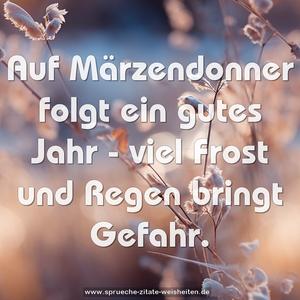 Auf Märzendonner folgt ein gutes Jahr - 
viel Frost und Regen bringt Gefahr.