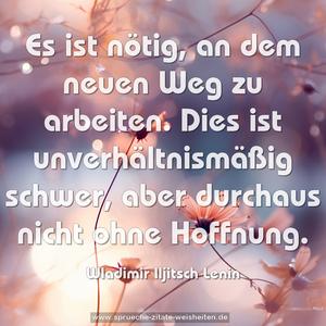 Es ist nötig, an dem neuen Weg zu arbeiten.
Dies ist unverhältnismäßig schwer,
aber durchaus nicht ohne Hoffnung.
