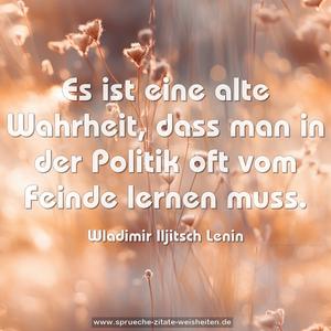 Es ist eine alte Wahrheit, dass man in der Politik
oft vom Feinde lernen muss.