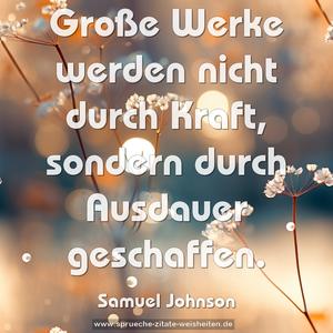 Große Werke werden nicht durch Kraft, 
sondern durch Ausdauer geschaffen.