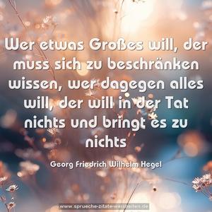 Wer etwas Großes will, der muss sich zu beschränken wissen, wer dagegen alles will, der will in der Tat nichts und bringt es zu nichts